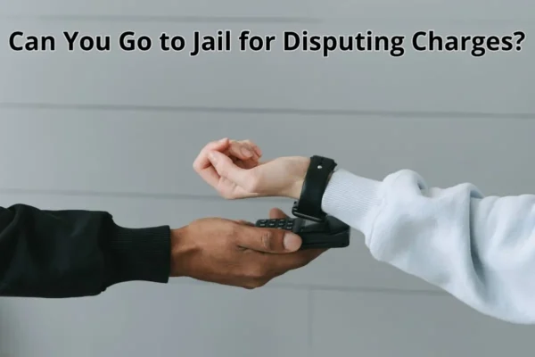 Can You Go to Jail for Disputing Charges